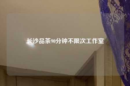 长沙品茶90分钟不限次工作室