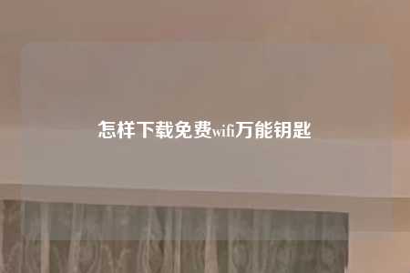 怎样下载免费wifi万能钥匙