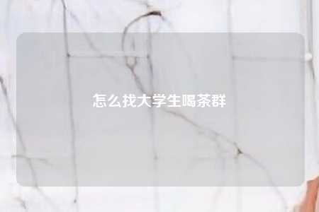 怎么找大学生喝茶群