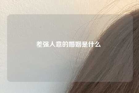 差强人意的婚姻是什么 