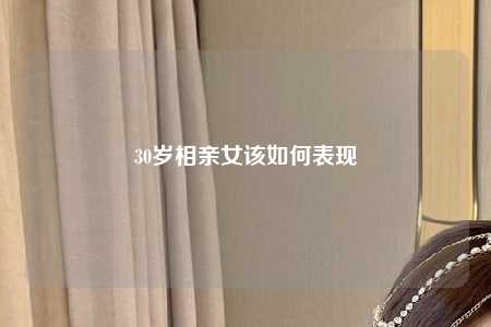 30岁相亲女该如何表现