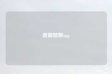 激趣陪聊app