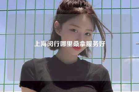 上海闵行哪里桑拿服务好