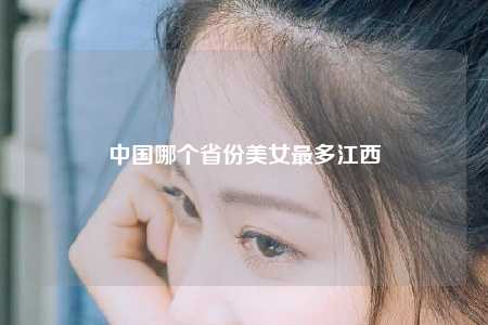 中国哪个省份美女最多江西