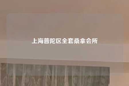 上海普陀区全套桑拿会所