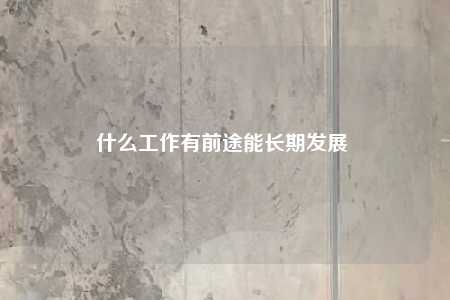 什么工作有前途能长期发展 