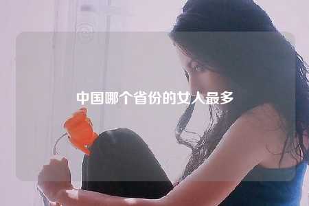 中国哪个省份的女人最多