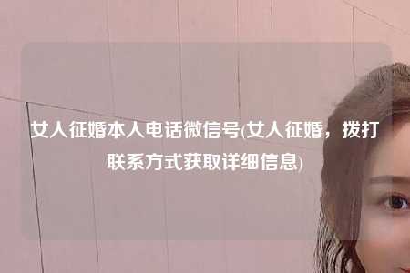 女人征婚本人电话微信号(女人征婚，拨打联系方式获取详细信息)