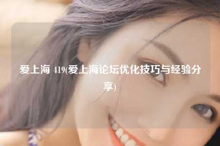 爱上海 419(爱上海论坛优化技巧与经验分享)