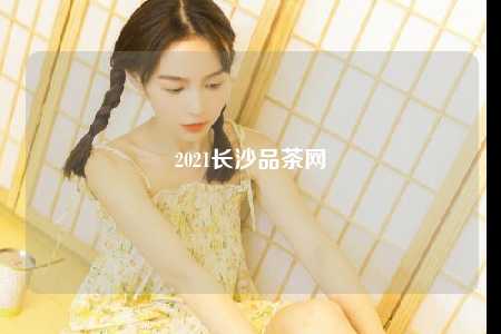 2021长沙品茶网