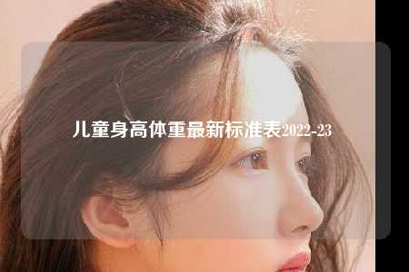 儿童身高体重最新标准表2022-23 