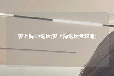 夜上海419论坛(夜上海论坛全攻略)
