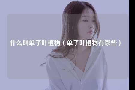 什么叫单子叶植物（单子叶植物有哪些） 