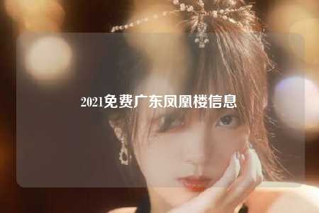 2021免费广东凤凰楼信息