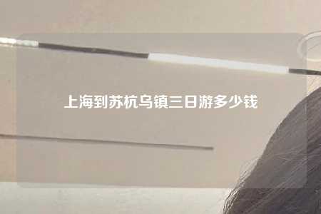 上海到苏杭乌镇三日游多少钱