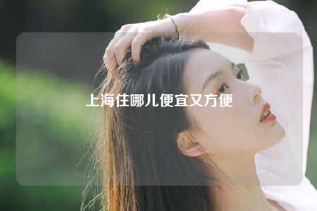 上海住哪儿便宜又方便