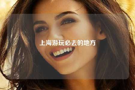 上海游玩必去的地方
