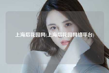上海后花园网(上海后花园网络平台)