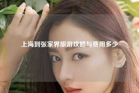 上海到张家界旅游攻略与费用多少