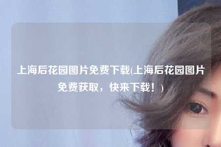 上海后花园图片免费下载(上海后花园图片免费获取，快来下载！)