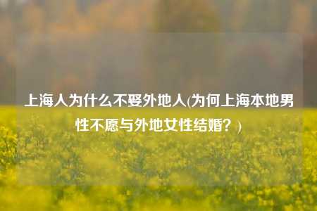 上海人为什么不娶外地人(为何上海本地男性不愿与外地女性结婚？)