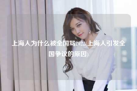 上海人为什么被全国骂2022(上海人引发全国争议的原因)