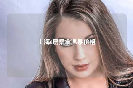 上海6层桑拿温泉价格