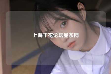上海千花论坛品茶网