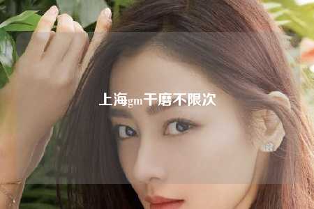 上海gm干磨不限次