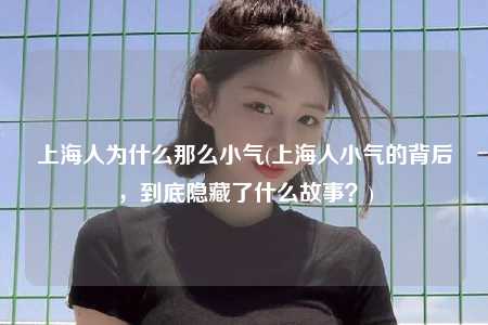 上海人为什么那么小气(上海人小气的背后，到底隐藏了什么故事？)