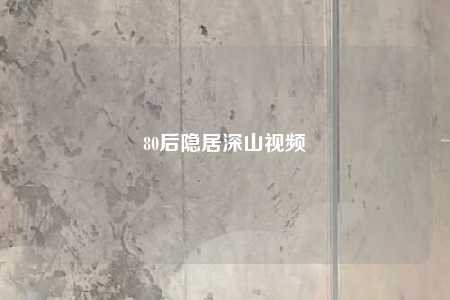 80后隐居深山视频