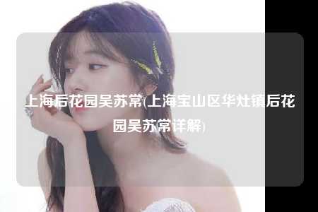 上海后花园吴苏常(上海宝山区华灶镇后花园吴苏常详解)