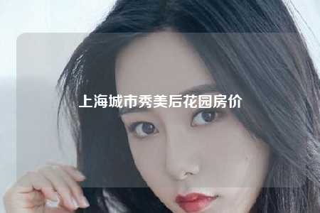 上海城市秀美后花园房价