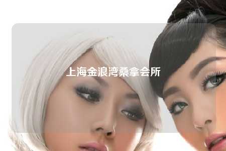 上海金浪湾桑拿会所