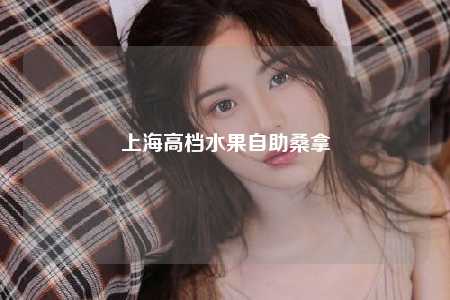 上海高档水果自助桑拿