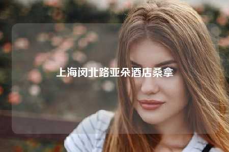 上海闵北路亚朵酒店桑拿