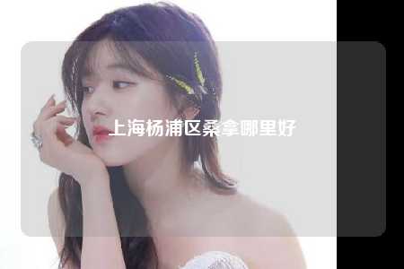上海杨浦区桑拿哪里好