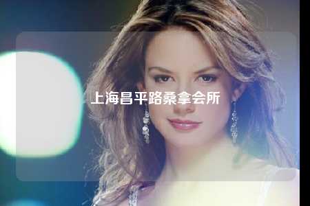 上海昌平路桑拿会所