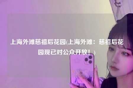 上海外滩慈禧后花园(上海外滩:慈禧后花园现已对公众开放!)