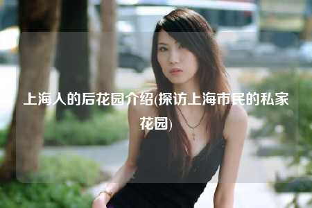 上海人的后花园介绍(探访上海市民的私家花园)