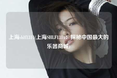 上海shlf1314(上海SHLF1314：探秘中国最大的乐器商城)